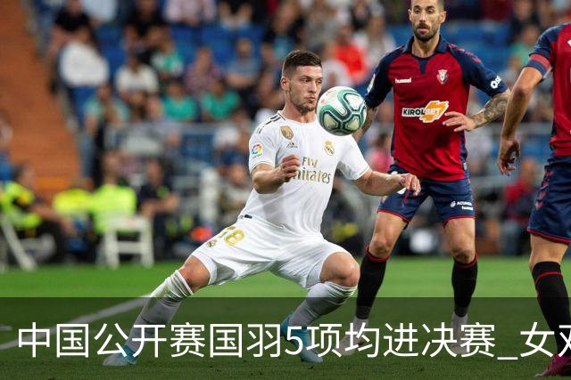 中国公开赛国羽5项均进决赛 女双提前包揽冠亚军