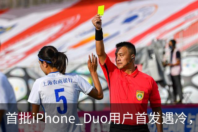 首批iPhone Duo用户首发遇冷，市场反响平淡