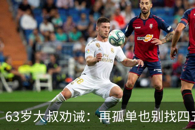 63岁大叔劝诫：再孤单也别找四五十岁女人，三点很现实
